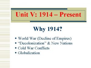 Unit V 1914 Present Why 1914 w World