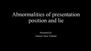 Abnormalities of presentation position and lie Presented by