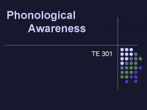 Phonological Awareness TE 301 Definition Conscious attention to