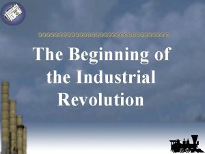 The Beginning of the Industrial Revolution Industrial Revolution