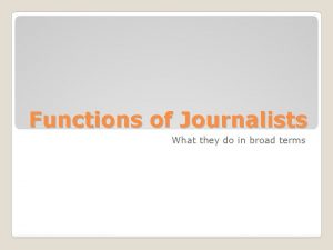 Functions of Journalists What they do in broad
