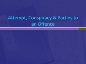 Attempt Conspiracy Parties to an Offence ATTEMPT A