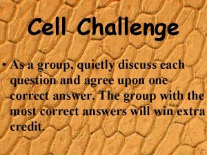 Cell Challenge As a group quietly discuss each