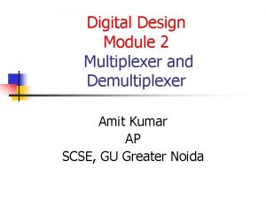 Digital Design Module 2 Multiplexer and Demultiplexer Amit