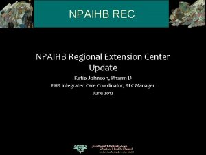 NPAIHB REC NPAIHB Regional Extension Center Update Katie