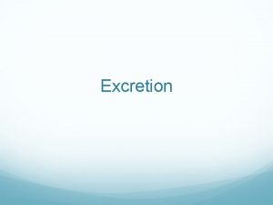 Excretion Excretion Your body needs to get rid