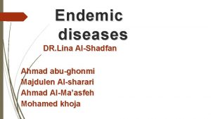 Endemic diseases DR Lina AlShadfan Ahmad abughonmi Majdulen