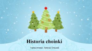 Historia choinki Opracowanie Justyna Gruczek Prezentacja jest przeznaczona