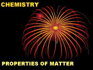 CHEMISTRY PROPERTIES OF MATTER CLASSIFYING MATTER v Matter