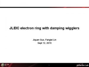 JLEIC electron ring with damping wigglers Jiquan Guo JLEIC electron ring with damping wigglers Jiquan Guo