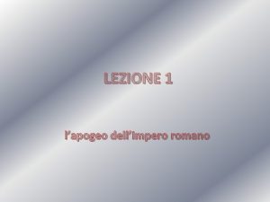 LEZIONE 1 lapogeo dellImpero romano Par 1 la