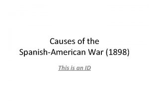 Causes of the SpanishAmerican War 1898 This is