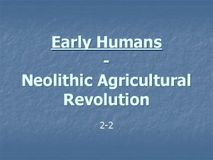 Early Humans Neolithic Agricultural Revolution 2 2 Neolithic