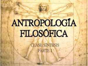 ANTROPOLOGA FILOSFICA CLASE SNTESIS PARTE 1 OBJETIVO Sintetizar