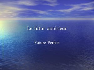 Le futur antrieur Future Perfect What is the