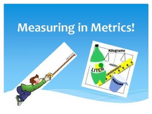 Measuring in Metrics Measuring in Metrics You are