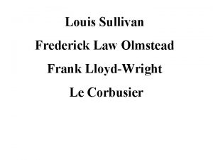 Louis Sullivan Frederick Law Olmstead Frank LloydWright Le