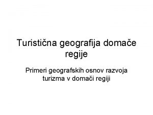 Turistina geografija domae regije Primeri geografskih osnov razvoja