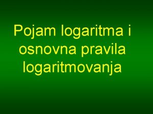 Pojam logaritma i osnovna pravila logaritmovanja Definicija logaritma