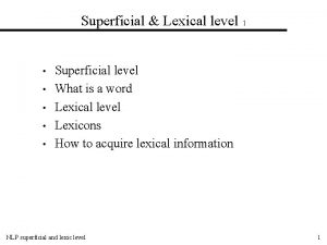 Superficial Lexical level 1 Superficial level What is