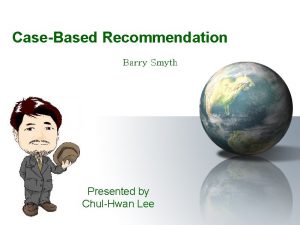 CaseBased Recommendation Barry Smyth Presented by ChulHwan Lee