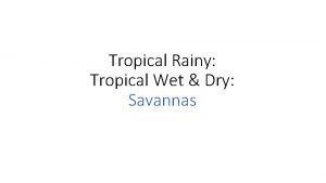 Tropical Rainy Tropical Wet Dry Savannas Tropical Savannas