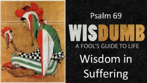 Psalm 69 Wisdom in Suffering Suffering is universal