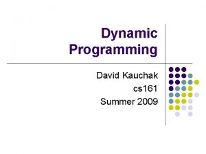 Dynamic Programming David Kauchak cs 161 Summer 2009 Dynamic Programming David Kauchak cs 161 Summer 2009