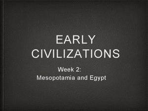 EARLY CIVILIZATIONS Week 2 Mesopotamia and Egypt Birth