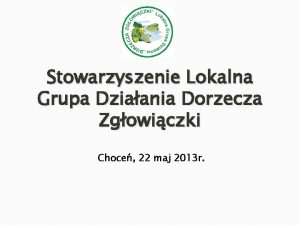 Stowarzyszenie Lokalna Grupa Dziaania Dorzecza Zgowiczki Choce 22