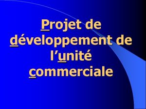 Projet de dveloppement de lunit commerciale Diaporama ralis