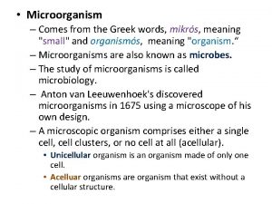 Microorganism Comes from the Greek words mikrs meaning