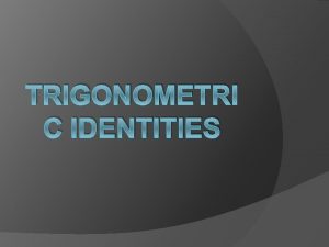 TRIGONOMETRI C IDENTITIES Identities and Equations equation such