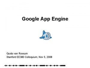 Google App Engine Guido van Rossum Stanford EE