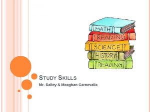 STUDY SKILLS Mr Salley Meaghan Carnevalla WHY STUDY