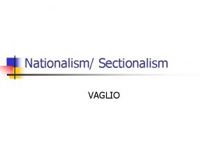 Nationalism Sectionalism VAGLIO ERA OF GOOD FEELINGS n