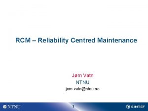 RCM Reliability Centred Maintenance Jrn Vatn NTNU jorn RCM Reliability Centred Maintenance Jrn Vatn NTNU jorn