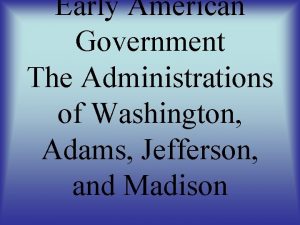 Early American Government The Administrations of Washington Adams