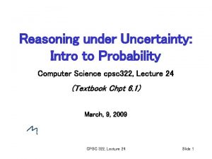 Reasoning under Uncertainty Intro to Probability Computer Science