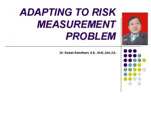 ADAPTING TO RISK MEASUREMENT PROBLEM Dr Dadan Ramdhani