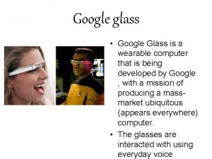 Google glass Google Glass is a wearable computer