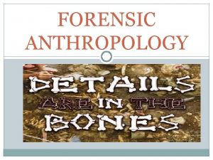 FORENSIC ANTHROPOLOGY WHAT IS FORENSIC ANTHROPOLOGY The examination