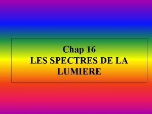 Chap 16 LES SPECTRES DE LA LUMIERE Le