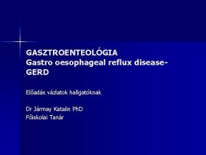 GASZTROENTEOLGIA Gastro oesophageal reflux disease GERD Elads vzlatok