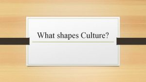 What shapes Culture What shapes culture Culture is