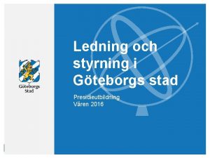 Ledning och styrning i Gteborgs stad Presidieutbildning Vren