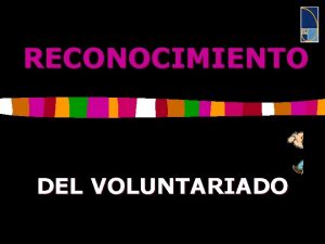 RECONOCIMIENTO DEL VOLUNTARIADO El reconocimiento es importante para