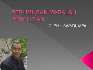 PERUMUSAN MASALAH PENELITIAN OLEH ISWADI MPd Definisi Merumuskan