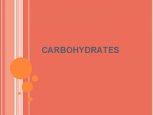 CARBOHYDRATES Types of Carbohydrates Monosacchrides Disaccharides Contain 2
