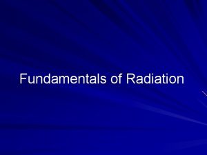 Fundamentals of Radiation Radioactivity Radioactive substances have unstable